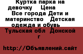 Куртка парка на девочку  › Цена ­ 700 - Все города Дети и материнство » Детская одежда и обувь   . Тульская обл.,Донской г.